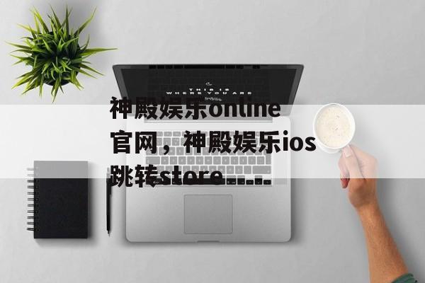 神殿娱乐online官网，神殿娱乐ios跳转store