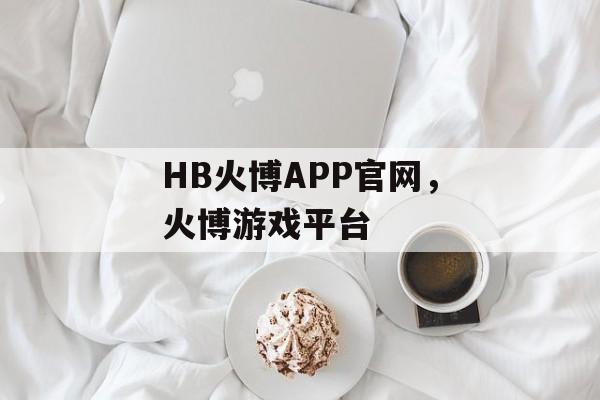 HB火博APP官网，火博游戏平台