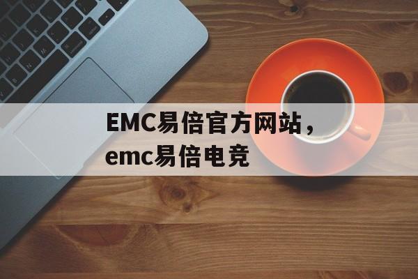 EMC易倍官方网站，emc易倍电竞