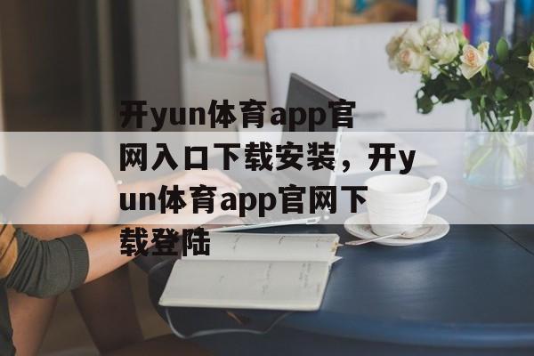 开yun体育app官网入口下载安装，开yun体育app官网下载登陆