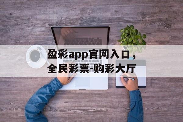 盈彩app官网入口，全民彩票-购彩大厅