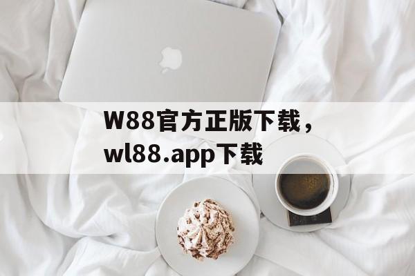 W88官方正版下载，wl88.app下载