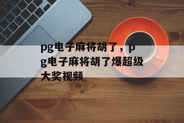 pg电子麻将胡了，pg电子麻将胡了爆超级大奖视频