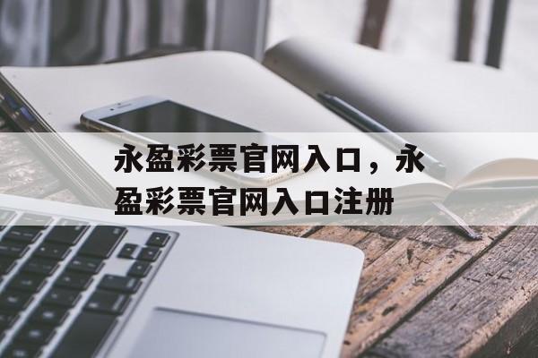 永盈彩票官网入口，永盈彩票官网入口注册