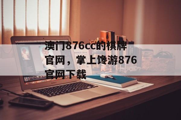 澳门876cc的棋牌官网，掌上馋游876官网下载